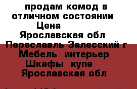 продам комод в отличном состоянии › Цена ­ 3 500 - Ярославская обл., Переславль-Залесский г. Мебель, интерьер » Шкафы, купе   . Ярославская обл.